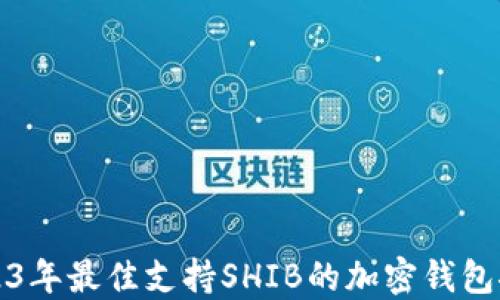 
2023年最佳支持SHIB的加密钱包推荐
