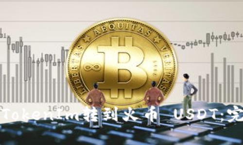 如何将TokenIm转到火币 USDT：完整指南