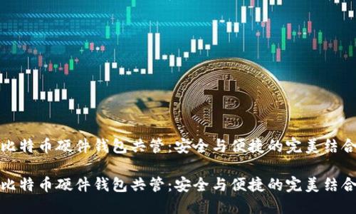 比特币硬件钱包共管：安全与便捷的完美结合

比特币硬件钱包共管：安全与便捷的完美结合
