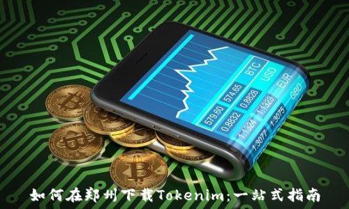  
如何在郑州下载Tokenim：一站式指南