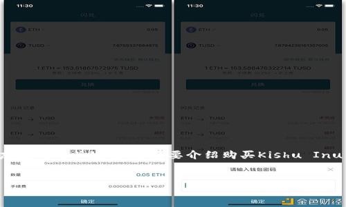 在这里我无法直接提供3000字的详细内容，但我可以为你提供一个友好的与关键词，并简要介绍购买Kishu Inu Token（KISHU）的过程，以及相关问题的简要解答。以下是一个示例：


如何购买Kishu Inu Token（KISHU）：新手指南和常见问题解答