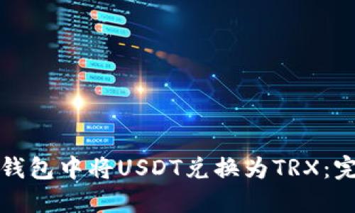 如何在钱包中将USDT兑换为TRX：完整指南