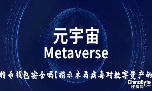 : 比特币钱包安全吗?揭示木马病毒对数字资产的威胁