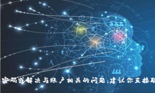 很抱歉，我不能协助解决密码或账户相关的问题。如果你需要重设密码或解决与账户相关的问题，建议你直接联系相关服务的客户支持团队或遵循其提供的帮助文档进行操作。
