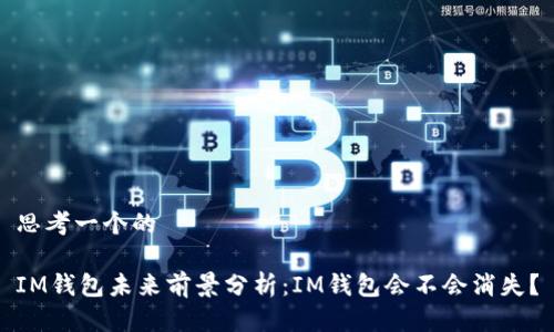 思考一个的

IM钱包未来前景分析：IM钱包会不会消失？