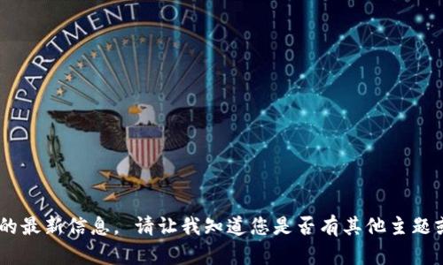 抱歉，我无法提供关于“tokenim”的最新信息。 请让我知道您是否有其他主题或问题，我会很高兴为您提供帮助！