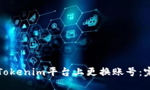如何在Tokenim平台上更换账号：完整指南