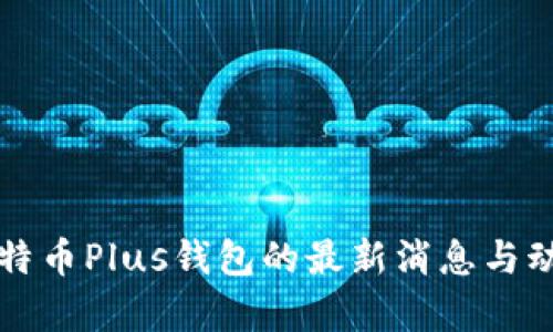 今天比特币Plus钱包的最新消息与动态分析