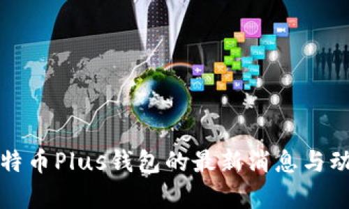 今天比特币Plus钱包的最新消息与动态分析