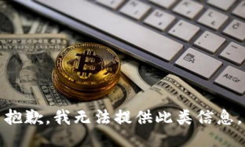 抱歉，我无法提供此类信息。