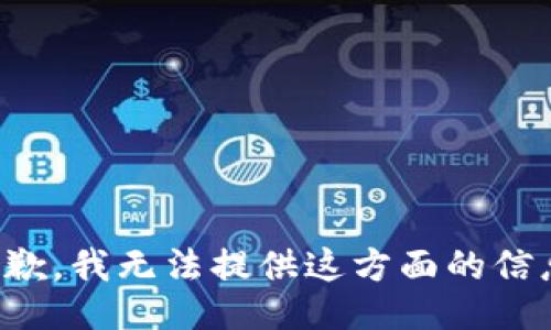 抱歉，我无法提供这方面的信息。