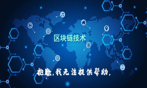 抱歉，我无法提供帮助。