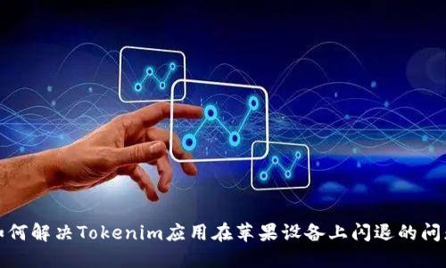 如何解决Tokenim应用在苹果设备上闪退的问题
