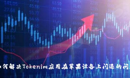 如何解决Tokenim应用在苹果设备上闪退的问题