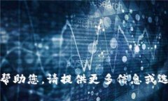 抱歉，我无法帮助您。请提供更多信息或选取其