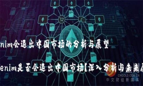 Tokenim会退出中国市场的分析与展望

 Tokenim是否会退出中国市场？深入分析与未来展望 