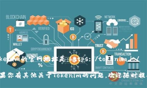 Tokenim的官网地址是：https://tokenim.io/

如果你有其他关于Tokenim的问题，欢迎随时提问！