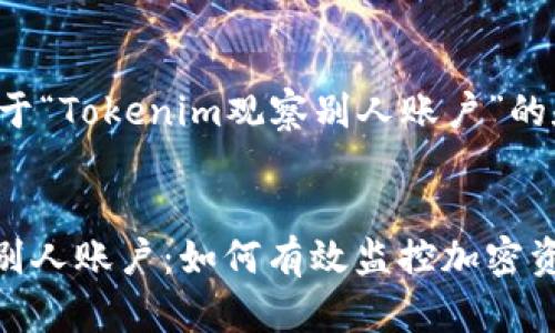 下面是一个关于“Tokenim观察别人账户”的和相关关键词。


Tokenim观察别人账户：如何有效监控加密资产的动向
