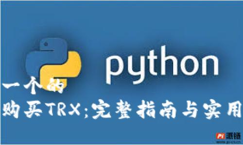 思考一个的  
如何购买TRX：完整指南与实用技巧