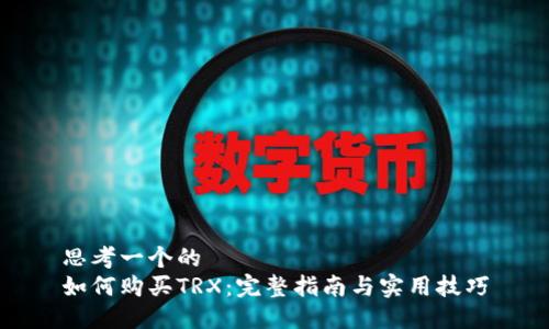 思考一个的  
如何购买TRX：完整指南与实用技巧