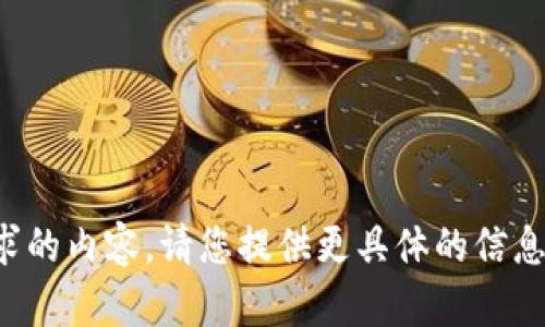 抱歉，我无法提供您所要求的内容。请您提供更具体的信息或问题，我会尽力帮助您。