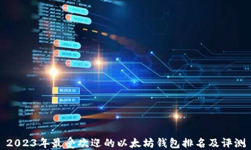 
2023年最受欢迎的以太坊钱包排名及评测