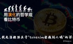 很抱歉，我无法提供关于＂tokenim能找到人吗＂的
