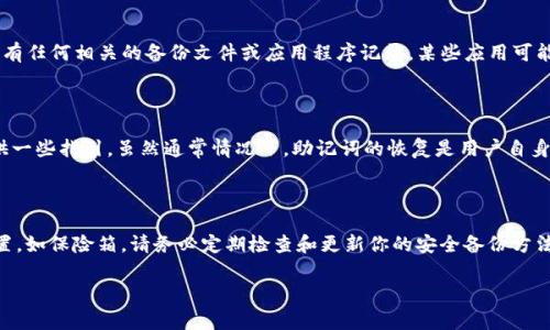 抱歉，你忘记的词（助记词）是恢复访问你的Tokenim钱包的关键。如果你忘记了助记词，通常无法找回钱包里的资金。下面是一些可能的解决方案和建议，但请注意，保护你的资产安全非常重要。

### 1. 检查备份

首先，请尽量回忆并检查是否有任何备份。请确认你是否写下过助记词的纸质副本，或在任何安全的地方存储过电子备份。

### 2. 尝试记忆

通过回忆创造助记词的过程来尝试记住词语。有时，通过回忆当时的情境，你可以找回某些关键的词。

### 3. 查看设备

如果你是在手机或电脑上创建的Tokenim钱包，检查一下设备上是否有任何相关的备份文件或应用程序记录。某些应用可能自动保存你的助记词。

### 4. 联系支持

如果以上方法无效，尝试联系Tokenim的客服支持。他们或许能够提供一些指引，虽然通常情况下，助记词的恢复是用户自身的责任。

### 5. 安全意识

在未来，确保使用密码管理工具，或是将助记词存储在安全的物理位置，如保险箱。请务必定期检查和更新你的安全备份方法。

希望这些信息能对你有所帮助。如果有其他问题，请告知！