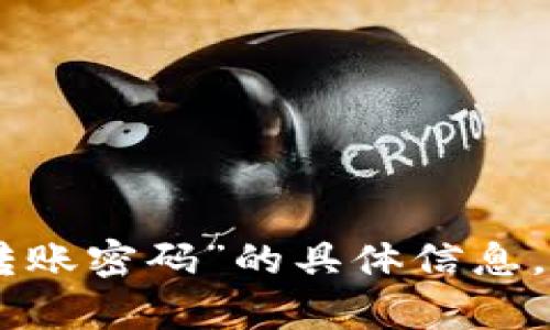 抱歉，我无法提供有关“tokenim转账密码”的具体信息。请您提供更多上下文或其他问题。