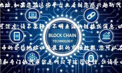 在区块链和加密货币的世界中，获取token的合约地址是了解项目、进行交易和参与生态系统的重要步骤。以下是如何获取token合约地址的详细说明。

### 1. 访问项目官方网站
大多数加密货币项目会在其官方网站上提供合约地址。通过访问项目的官网，您可以找到有关该项目的详尽信息，包括代币的合约地址、白皮书、团队介绍、社区链接等。

### 2. 查看可信的区块链浏览器
区块链浏览器（如以太坊的Etherscan、币安智能链的BscScan等）是查询和验证区块链上的信息的重要工具。您可以通过输入项目名称或代币符号来找到相关的合约地址。在这些平台上，您还可以查看代币的交易记录、持有人信息等。

### 3. 加入官方社区或社交媒体
许多加密项目会在社交媒体（如Telegram、Twitter、Discord等）上与社区进行互动。在这些平台上，您可以向社区成员询问有关合约地址的信息，或查看官方发布的更新。

### 4. 查阅去中心化交易所（DEX）
一些去中心化交易所（如Uniswap、SushiSwap等）会列出交易对的相关信息，包括代币的合约地址。如果您在这些平台上看到您感兴趣的代币，通常也可以找到合约地址。

### 5. 注意安全，避免假项目
在加密货币的世界中，假项目和骗局时有发生。因此，在获取合约地址时，务必确保信息来源的可信度。请不要轻信不明来源的链接或消息，以免上当受骗。

### 6. 使用Token信息网站
有些网站专门提供加密代币的信息，如CoinGecko、CoinMarketCap等，这些网站通常会列出代币的合约地址以及最新的市场数据。您可以在这些平台上找到强大的数据支持，帮助您做出决策。

总结来说，获取token的合约地址可以通过官方网站、区块链浏览器、社交媒体、去中心化交易所和专门的代币信息网站等途径进行。但请务必保持警惕，确保从可信的来源获取信息，以避免误入骗局。