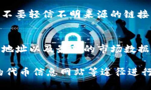 在区块链和加密货币的世界中，获取token的合约地址是了解项目、进行交易和参与生态系统的重要步骤。以下是如何获取token合约地址的详细说明。

### 1. 访问项目官方网站
大多数加密货币项目会在其官方网站上提供合约地址。通过访问项目的官网，您可以找到有关该项目的详尽信息，包括代币的合约地址、白皮书、团队介绍、社区链接等。

### 2. 查看可信的区块链浏览器
区块链浏览器（如以太坊的Etherscan、币安智能链的BscScan等）是查询和验证区块链上的信息的重要工具。您可以通过输入项目名称或代币符号来找到相关的合约地址。在这些平台上，您还可以查看代币的交易记录、持有人信息等。

### 3. 加入官方社区或社交媒体
许多加密项目会在社交媒体（如Telegram、Twitter、Discord等）上与社区进行互动。在这些平台上，您可以向社区成员询问有关合约地址的信息，或查看官方发布的更新。

### 4. 查阅去中心化交易所（DEX）
一些去中心化交易所（如Uniswap、SushiSwap等）会列出交易对的相关信息，包括代币的合约地址。如果您在这些平台上看到您感兴趣的代币，通常也可以找到合约地址。

### 5. 注意安全，避免假项目
在加密货币的世界中，假项目和骗局时有发生。因此，在获取合约地址时，务必确保信息来源的可信度。请不要轻信不明来源的链接或消息，以免上当受骗。

### 6. 使用Token信息网站
有些网站专门提供加密代币的信息，如CoinGecko、CoinMarketCap等，这些网站通常会列出代币的合约地址以及最新的市场数据。您可以在这些平台上找到强大的数据支持，帮助您做出决策。

总结来说，获取token的合约地址可以通过官方网站、区块链浏览器、社交媒体、去中心化交易所和专门的代币信息网站等途径进行。但请务必保持警惕，确保从可信的来源获取信息，以避免误入骗局。