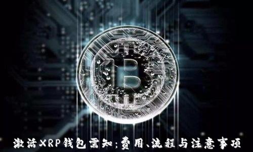 
激活XRP钱包需知：费用、流程与注意事项