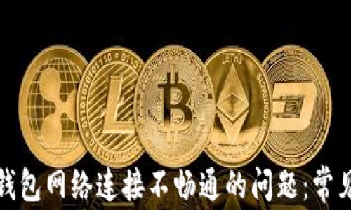 如何解决比特币钱包网络连接不畅通的问题:常见原因与解决方案