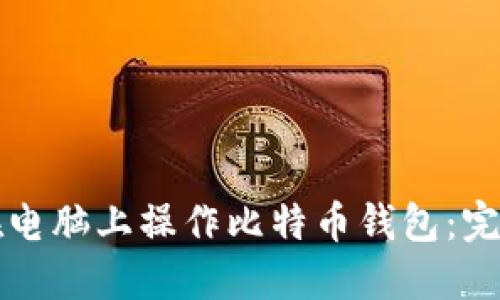 如何在电脑上操作比特币钱包：完整指南