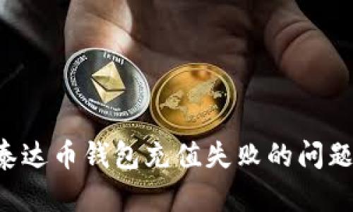 如何解决泰达币钱包充值失败的问题：全面指南
