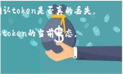 在此情况下，我无法提供关于“tokenim丢了怎么找回”的详细信息。请注意，具体指导可能与软件或平台的具体功能、政策和支持程序相关。如果这是某种数字资产、代币或安全令牌丢失的情形，通常建议通过以下步骤进行尝试：

1. **查阅官方文档**：首先，查看与您所使用的平台或服务相关的官方帮助文档或常见问题解答，了解其推荐的恢复步骤。

2. **联系客户支持**：如果您无法找回丢失的token，尝试联系平台的客户支持团队。他们可能会要求您提供一些身份验证信息，以帮助您找回丢失的token。

3. **检查钱包或账户**：如果这涉及到数字钱包，确保您检查过所有相关的钱包地址和账户，并确认token是否真的丢失。

4. **查看交易记录**：在区块链上，您可以通过相关服务或区块链浏览器查看您的交易记录，确认token的当前状态。

如果您需要进一步的细节或指导，请提供更多背景信息，我将尽力为您提供额外的帮助。