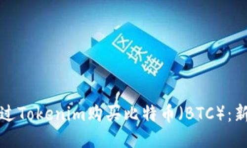 如何通过Tokenim购买比特币（BTC）：新手指南