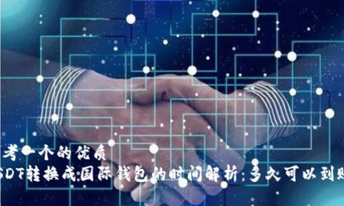 思考一个的优质
USDT转换成国际钱包的时间解析：多久可以到账？