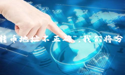 在这篇文章中，我们将深入探讨 Tokenim 转币过程中常见的问题——“Tokenim 转币地址不正确”。我们将分析其原因、解决方法，并解答一些相关问题，以帮助用户更好地理解和解决这一问题。

Tokenim 转币地址不正确的原因及解决方案
