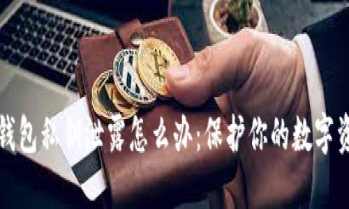 以太坊钱包私钥泄露怎么办：保护你的数字资产安全
