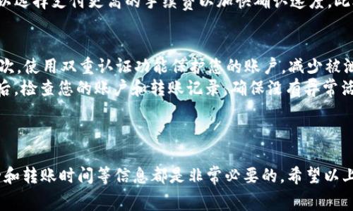 可以将数字货币从OKEx转移到Tokenim，然而在进行转账之前，需要了解一些基本的步骤和注意事项。以下是详细的解释和流程。

### 如何将资金从OKEx转移到Tokenim

1. **创建Tokenim账户**：
   - 在进行转账之前，确保您已经在Tokenim平台上创建了一个账户。完成注册后，您需要完成身份验证，以确保您的账户符合安全标准。

2. **获取Tokenim地址**：
   - 登录您的Tokenim账户，找到您想要接收的数字货币的充值选项。这时，平台会为您生成一个唯一的充地址。请确保您复制正确地址，没有多余的空格或错误字符。

3. **登录OKEx**：
   - 使用您的OKEx账户登录。如果您还没有账户，可以通过电子邮件或手机注册。

4. **选择提现**：
   - 在OKEx的主界面，找到并点击“资产管理”或“钱包”选项，选择您想要提现的数字货币，点击提现。

5. **填写提现信息**：
   - 在提现页面，您需要输入从Tokenim复制的充值地址，以及您希望提现的数量。同时，确认手续费信息并了解相关的提现时间。

6. **确认提现**：
   - 检查所有信息确认无误后，提交提现申请。通常会收到确认邮件或短信，您需要按照指引确认，不同的平台会有不同的确认方式。

7. **等待到账**：
   - 一旦OKEx处理完提现申请，资金会被发送到您的Tokenim账户。请耐心等待，通常在区块链确认之后您就能在Tokenim看到您的资金。

### 可能遇到的问题

在此过程中，您可能会遇到一些问题，以下是一些常见问题的详细说明。

#### 1. 转账手续费是多少？
转账手续费因平台和数字货币的种类而异。在OKEx，通常会根据您提现的类型和当前网络拥堵情况收取不同的手续费。而Tokenim在接收资金时，可能也会有相关的费用。在进行转账之前，建议您查看双方平台的费用说明，以做好预算。
例如，比特币的提现手续费可能会受到网络状况的影响，在高峰时段可能更高，而在低峰时段可能较低。此外，不同的数字货币所需的手续费也是不同的，您可以统筹考虑，根据实际情况选择合适的转账时间和方式。

#### 2. 如果我输入了错误的地址会发生什么？
转账时，如果输入了错误的地址，您的资金可能会永久丢失。这是因为大多数区块链交易一旦确认后便无法撤回或修改。因此，在转账之前，一定要对收款地址进行仔细检查。
如果您意识到错误的地址，立即联系OKEx的客服团队，但请注意成功追回资金的可能性极低。如果是小额转账，建议您先进行小额试验，以确保地址准确无误。

#### 3. 转账时间是多少？
转账时间通常取决于所选择的区块链以及网络的拥堵情况。一般而言，转账完成的时间可能从几分钟到几个小时不等。比特币网络在高峰期可能需要较长时间处理，而一些其它交易所提供的即时提现选项，包括稳定币的转账，速度可能更快。
在转账时，您可以在OKEx界面上查看当前的交易状态和区块链的确认状态。有时候，如果网络非常繁忙，您可以选择支付更高的手续费以加快确认速度。此外，Tokenim通常也会提供资金到达后的确认信息，帮助您及时了解到账情况。

#### 4. 如何确保我的转账是安全的？
在进行数字货币的转账时，确保安全是首要任务。首先，确保您使用的是官方或可靠的平台，避免钓鱼网站。其次，使用双重认证功能保护您的账户，减少被泄露的风险。
此外，交易时要小心公共Wi-Fi网络的使用，尽量避免在不安全的网络上进行任何形式的操作。在每次提币之后，检查您的账户和转账记录，确保没有异常活动。同时，保持您电脑和设备的安全性，使用现代的防病毒软件来保护您的个人信息，也可以额外提高安全性。

### 总结

将资金从OKEx转移到Tokenim是一个相对简单的过程，但在进行转账之前，充分了解相关的手续费、地址安全和转账时间等信息都是非常必要的。希望以上信息能帮助您顺利完成转账，如果有其他问题，请随时咨询专业人士或相关平台客服。