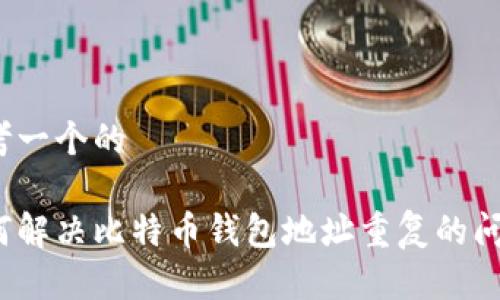 思考一个的

如何解决比特币钱包地址重复的问题？