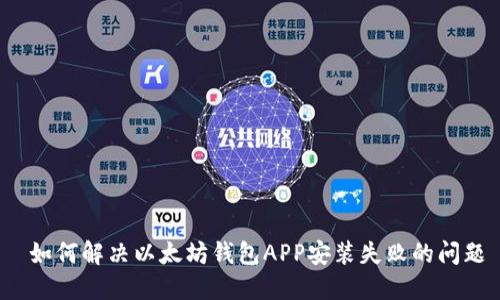  如何解决以太坊钱包APP安装失败的问题