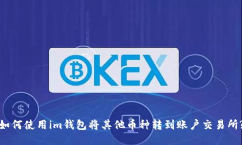 如何使用im钱包将其他币种转到账户交易所?