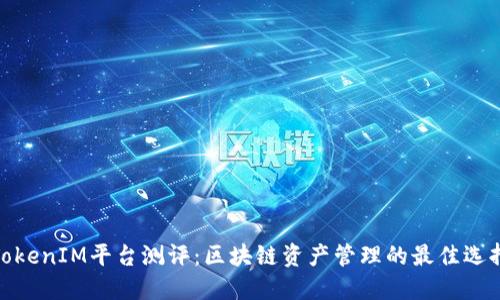 TokenIM平台测评：区块链资产管理的最佳选择