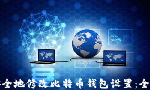 
如何安全地修改比特币钱包设置：全面指南