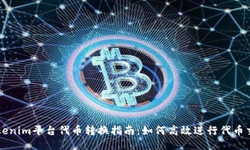 Tokenim平台代币转换指南：如何高效进行代币交易