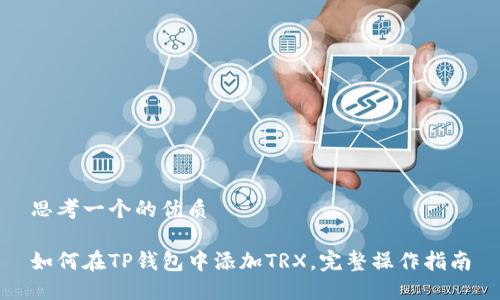 思考一个的优质

如何在TP钱包中添加TRX，完整操作指南