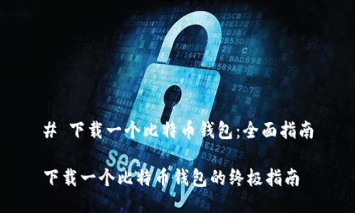 # 下载一个比特币钱包:全面指南
下载一个比特币钱包的终极指南