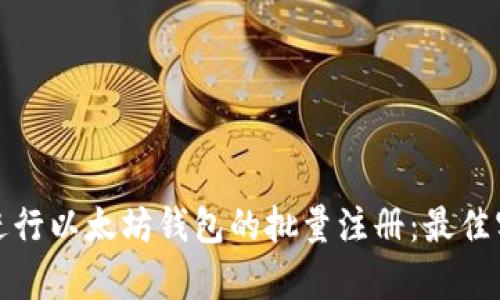 如何有效进行以太坊钱包的批量注册：最佳实践与技巧